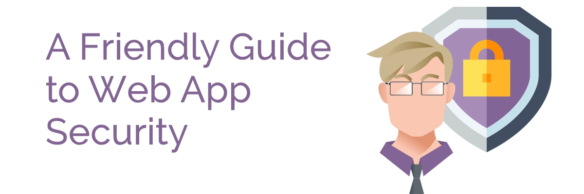 web-app-security-header Illustration of a developer with a shield behind them with introduction text reading "A friendly guide to web application security"