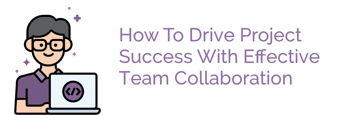 illustration of a programmer sitting in front of a laptop next to the words :"How to drive project success with effective team collaboration"
