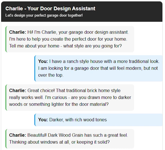 Screenshot of a web-based, AI-powered product configurator that looks like a friendly chat conversation. At the top, a black header reads “Charlie – Your Door Design Assistant” with the subtitle “Let’s design your perfect garage door together!” Below, alternating speech bubbles show a natural-language dialogue between the user and an LLM assistant named Charlie. Charlie asks about the style of the user’s home and suggests options, while the user describes having a ranch-style, traditional house and wanting a modern-but-subtle garage door in darker, rich wood tones. Charlie responds with personalized, conversational recommendations, mentioning dark wood grain and asking whether the user prefers windows or a solid door. The overall image illustrates how a large language model can act as an intuitive, chat-based product configurator that guides homeowners through complex design choices using everyday language.